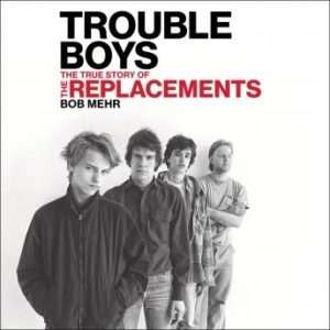 Trouble Boys: The True Story of the Replacements