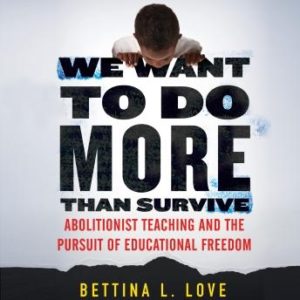 We Want to Do More Than Survive: Abolitionist Teaching and the Pursuit of Educational Freedom