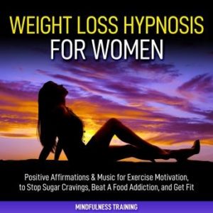 Weight Loss Hypnosis for Women: Positive Affirmations & Music for Exercise Motivation, to Stop Sugar Cravings, Beat A Food Addiction, and Get Fit (Law of Attraction & Weight Loss Affirmations Guided M