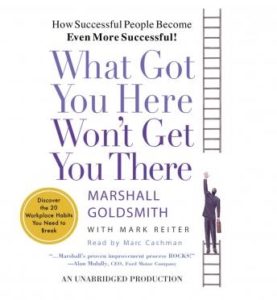 What Got You Here Won't Get You There: How Successful People Become Even More Successful