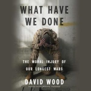 What Have We Done: The Moral Injury of Our Longest Wars