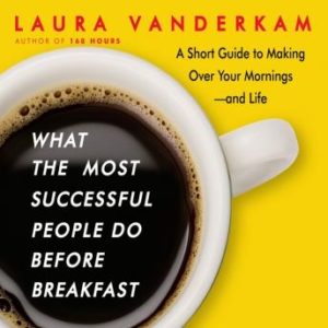 What the Most Successful People Do Before Breakfast: A Short Guide to Making Over Your Mornings-and Life (Intl Ed)