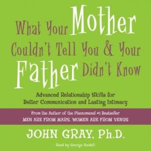 What Your Mother Couldn't Tell You and Your Father Didn't Know: Advanced Relationship Skills for Better Communication and Lasting Intimacy