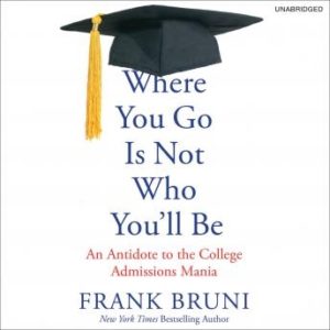 Where You Go Is Not Who You'll Be: An Antidote to the College Admissions Mania