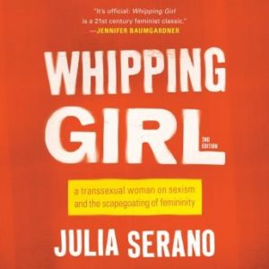 Whipping Girl: A Transsexual Woman on Sexism and the Scapegoating of Femininity