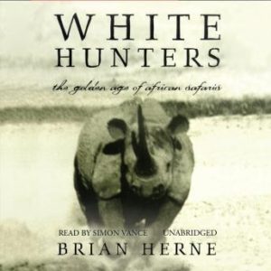 White Hunters: The Golden Age of African Safaris