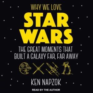 Why We Love Star Wars: The Great Moments That Built A Galaxy Far, Far Away