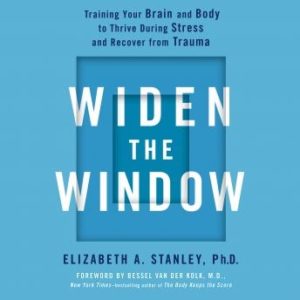 Widen the Window: Training Your Brain and Body to Thrive During Stress and Recover from Trauma