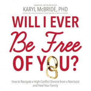 Will I Ever Be Free of You?: How to Navigate a High-Conflict Divorce from a Narcissist and Heal Your Family