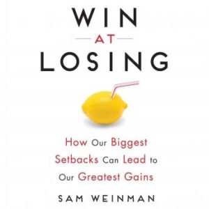 Win at Losing: How Our Biggest Setbacks Can Lead to Our Greatest Gains