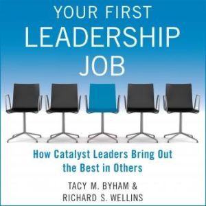 Your First Leadership Job: How Catalyst Leaders Bring Out the Best in Others