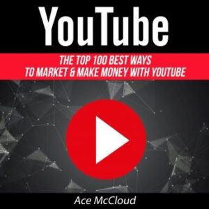 YouTube: The Top 100 Best Ways To Market & Make Money With YouTube