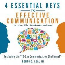 4 Essential Keys to Effective Communication in Love, Life, Work--Anywhere!