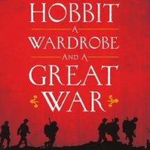 A Hobbit, a Wardrobe, and a Great War: How J.R.R. Tolkien and C.S. Lewis Rediscovered Faith, Friendship, and Heroism in the Cataclysm of 1914-1918