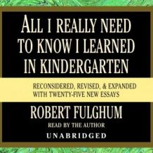 All I Really Need to Know I Learned in Kindergarten: Fifteenth Anniversary Edition Reconsidered, Revised, & Expanded With Twenty-Five New Essays