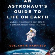 An Astronaut's Guide to Life on Earth: What Going to Space Taught Me About Ingenuity, Determination, and Being Prepared for Anything