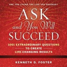 Ask and You Will Succeed: 1001 Extraordinary Questions to Create Life-Changing Results