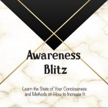 Awareness Blitz: Learn the State of Your Conciousness and Methods on How to Increase It.