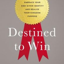 Destined To Win: How to Embrace Your God-Given Identity and Realize Your Kingdom Purpose