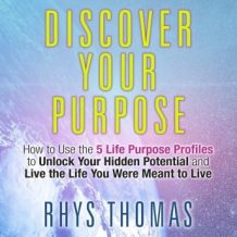 Discover Your Purpose: How to Use the 5 Life Purpose Profiles to Unlock Your Hidden Potential and Live the Life You Were Meant to Live