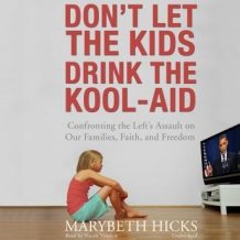 Don't Let the Kids Drink the Kool-Aid: Confronting the Left's Assault on Our Families, Faith, and Freedom