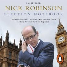 Election Notebook: The Inside Story Of The Battle Over Britain's Future And My Personal Battle To Report It