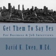 Get Them To Say Yes: For Business & Job Interviews