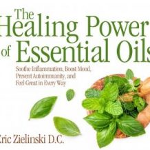 Healing Power Of Essential Oils, The: Soothe Inflammation, Boost Mood, Prevent Autoimmunity, and Feel Great in Every Way