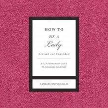 How to Be a Lady Revised and Expanded: A Contemporary Guide to Common Courtesy