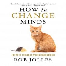 How to Change Minds: The Art of Influence without Manipulation