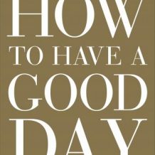 How to Have a Good Day: Harness the Power of Behavioral Science to Transform Your Working Life