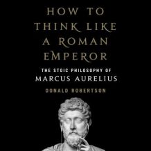 How to Think Like a Roman Emperor: The Stoic Philosophy of Marcus Aurelius