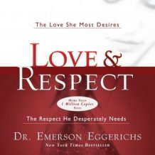 Love and   Respect Unabridged: The Love She Most Desires; The Respect He Desperately Needs