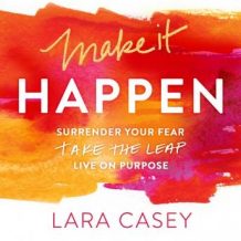 Make It Happen: Surrender Your Fear. Take the Leap. Live On Purpose.