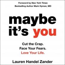 Maybe It's You: Cut the Crap. Face Your Fears. Love Your Life.