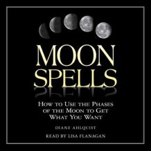 Moon Spells: How to Use the Phases of the Moon to Get What You Want