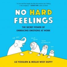 No Hard Feelings: The Secret Power of Embracing Emotions at Work