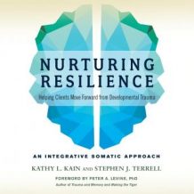 Nurturing Resilience: Helping Clients Move Forward from Developmental Trauma--An Integrative Somatic Approach