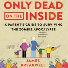 Only Dead on the Inside: A Parent's Guide to Surviving the Zombie Apocalypse