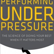 Performing Under Pressure: The Science of Doing Your Best When It Matters Most