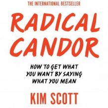 Radical Candor: How to Get What You Want by Saying What You Mean