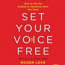 Set Your Voice Free: How to Get the Singing or Speaking Voice You Want