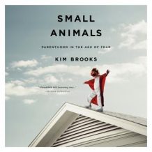 Small Animals: Parenthood in the Age of Fear