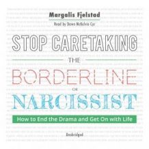 Stop Caretaking the Borderline or Narcissist: How to End the Drama and Get On with Life