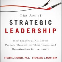 The Art of Strategic Leadership: How Leaders at All Levels Prepare Themselves, Their Teams, and Organizations for the Future