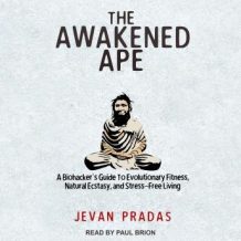 The Awakened Ape: A Biohacker's Guide to Evolutionary Fitness, Natural Ecstasy, and Stress-Free Living