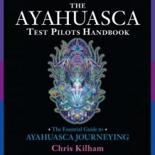 The Ayahuasca Test Pilots Handbook: The Essential Guide to Ayahuasca Journeying