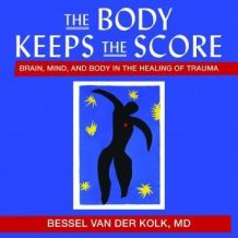 The Body Keeps the Score: Brain, Mind, and Body in the Healing of Trauma