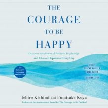 The Courage to Be Happy: Discover the Power of Positive Psychology and Choose Happiness Every Day