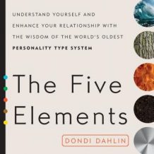 The Five Elements: Understand Yourself and Enhance Your Relationships with the Wisdom of the World's Oldest Personality Type System